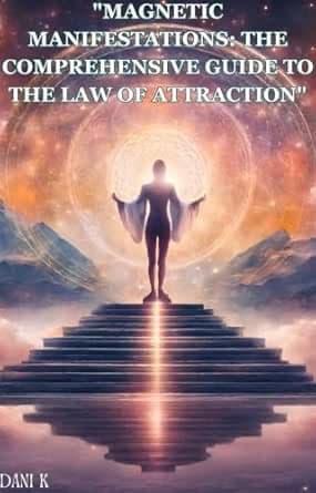 Magnetic Manifestations: The Comprehensive Guide To The Law of Attraction